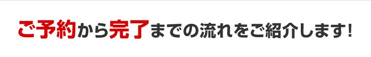 ご予約から完了までの流れのご紹介